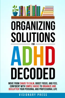 Organizing Solutions for ADHD Decoded: Move from Chaos to Calm, Boost Focus, and Feel Confident with Simple Hacks to Organize and Declutter Your Personal and Professional Life Paperback  January 29, 2025